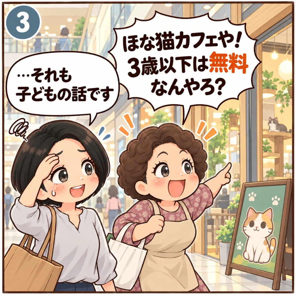 イオンモールりんくう泉南の猫カフェは3歳以下が入園無料。猫の絵の看板の方へうきうきと歩き出し「ほな猫カフェや！3歳以下は無料なんやろ？」と言う近所のおばちゃんと、額に手を当てて「…それも子どもの話です」と苦笑いする汐谷 那々子（3コマ目）